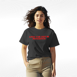 I Put The Hot In Psychotic T Shirt